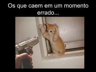 Os que caem em um momento errado... 