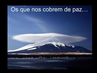 Os que nos cobrem de paz… 