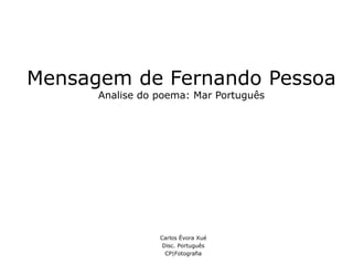 Mensagem de Fernando Pessoa
Analise do poema: Mar Português
Carlos Évora Xué
Disc. Português
CP|Fotografia
 