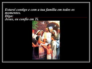 Estarei contigo e com a tua família em todos os momentos. Diga:  Jesus, eu confio em Ti.  