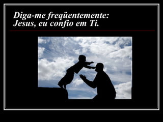  Diga-me freqüentemente:  Jesus, eu confio em Ti. 