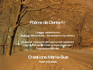 Créations Marie-Sue Noël à Québec Poème de Denis-fr Images : webshots.com Musique : Bette Midler,  Somewhere in my memory Ce pps est conçu pour diffusion e-mail seulement Interdiction de l’afficher en ligne sur le web ! Tous droits réservés  