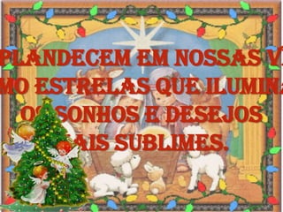 Resplandecem em nossas vidascomo estrelas que iluminam os sonhos e desejos mais sublimes.