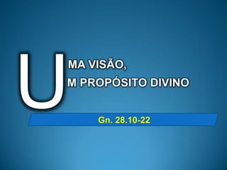 MA VISÃO,
M PROPÓSITO DIVINO


    Gn. 28.10-22
 