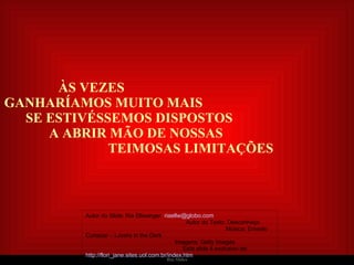     ÀS VEZES  GANHARÍAMOS MUITO MAIS  SE ESTIVÉSSEMOS DISPOSTOS  A ABRIR MÃO DE NOSSAS  TEIMOSAS LIMITAÇÕES Autor do Slide: Ria Ellwanger  [email_address]   Autor do Texto: Desconheço   Música: Ernesto Cortazar – Lovers in the Dark  Imagens: Getty Images  Este slide é exclusivo de:  http://flori_jane.sites.uol.com.br/index.htm 