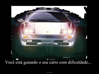 Você está guiando o seu carro com dificuldade... 