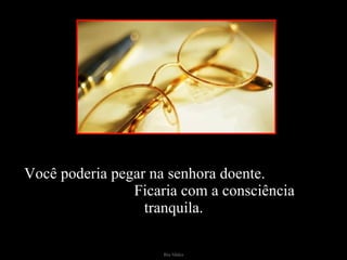 Você poderia pegar na senhora doente.  Ficaria com a consciência tranquila. 