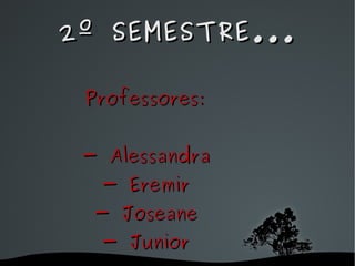 2º SEMESTRE... Professores: - Alessandra - Eremir - Joseane - Junior 