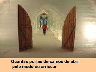 Quantas portas deixamos de abrir pelo medo de arriscar 