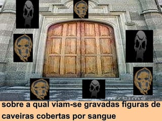 sobre a qual viam-se gravadas figuras de  caveiras cobertas por sangue 