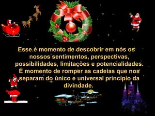 30/01/15 05:28 AM Carlos Roberto *Barra do Piraí *
RJ
Esse é momento de descobrir em nós os
nossos sentimentos, perspectivas,
possibilidades, limitações e potencialidades.
É momento de romper as cadeias que nos
separam do único e universal princípio da
divindade.
 