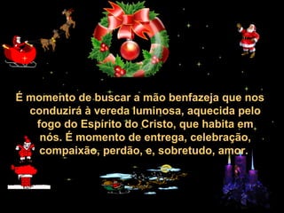 30/01/15 05:28 AM Carlos Roberto *Barra do Piraí *
RJ
É momento de buscar a mão benfazeja que nos
conduzirá à vereda luminosa, aquecida pelo
fogo do Espírito do Cristo, que habita em
nós. É momento de entrega, celebração,
compaixão, perdão, e, sobretudo, amor.
 