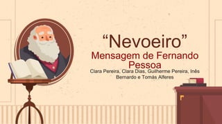 “Nevoeiro”
Mensagem de Fernando
Pessoa
Clara Pereira, Clara Dias, Guilherme Pereira, Inês
Bernardo e Tomás Alferes
 