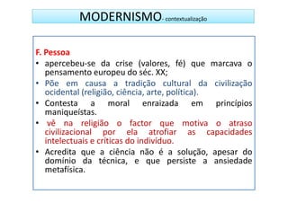 MODERNISMO- contextualização

F. Pessoa
• apercebeu-se da crise (valores, fé) que marcava o
   pensamento europeu do séc. ...
