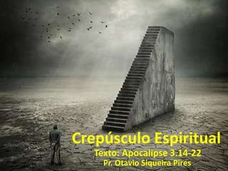 Crepúsculo Espiritual
Texto: Apocalipse 3.14-22
Pr. Otavio Siqueira Pires

 
