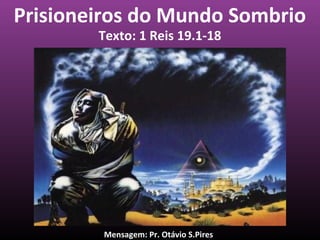 Prisioneiros do Mundo Sombrio
Texto: 1 Reis 19.1-18

Mensagem: Pr. Otávio S.Pires

 