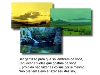 Ser gentil só para que se lembrem de você, Esquecer aqueles que gostam de você. É proíbido não fazer as coisas por si mesmo, Não crer em Deus e fazer seu destino, 