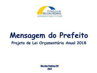 Mensagem do Prefeito
Projeto de Lei Orçamentária Anual 2018
Rio das Pedras/SP
2017
 