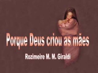 Porque Deus criou as mães Rozimeire M. M. Giraldi  