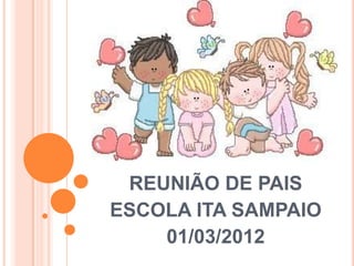 REUNIÃO DE PAIS
ESCOLA ITA SAMPAIO
    01/03/2012
 