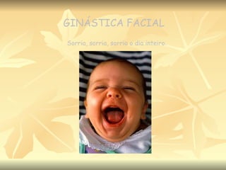 GINÁSTICA FACIAL Sorria, sorria, sorria o dia inteiro. 