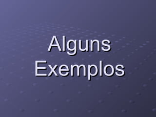Alguns
Exemplos
 