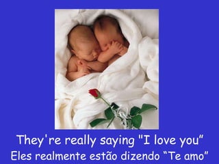They're really saying "I love you” Eles realmente estão dizendo “Te amo” 