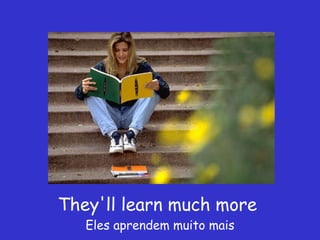 They'll learn much more  Eles aprendem muito mais 