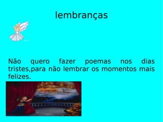 lembranças Não quero fazer poemas nos dias tristes,para não lembrar os momentos mais felizes. 