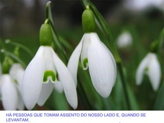 HÁ PESSOAS QUE TOMAM ASSENTO DO NOSSO LADO E, QUANDO SE
LEVANTAM,
 