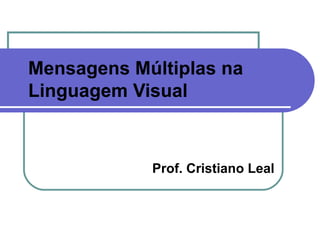 Mensagens Múltiplas na Linguagem Visual Prof. Cristiano Leal 