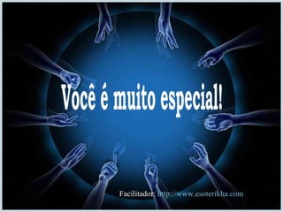 Você é muito especial! Facilitador:  http://www.esoterikha.com 