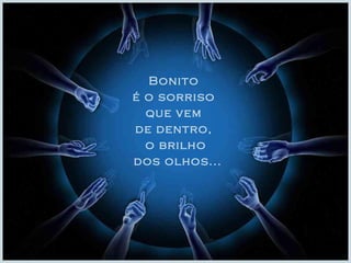 Bonito  é o sorriso  que vem  de dentro,  o brilho dos olhos... 