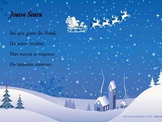 Joana Seara
Sei que gosta do Natal,
De amor receber,
Mas nunca se esquece
De também oferecer.
 