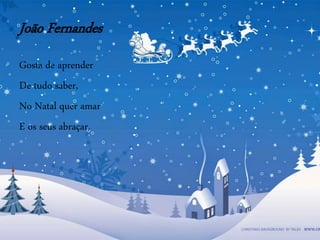 João Fernandes
Gosta de aprender
De tudo saber,
No Natal quer amar
E os seus abraçar.
 
