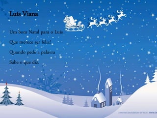 Luís Viana
Um bom Natal para o Luís
Que merece ser feliz!
Quando pede a palavra
Sabe o que diz.
 