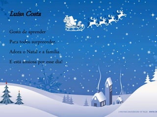 Luísa Costa
Gosta de aprender
Para todos surpreender.
Adora o Natal e a família
E está ansiosa por esse dia!
 