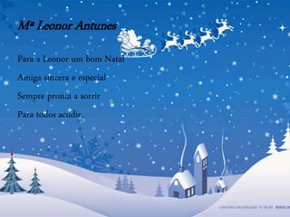 Mª Leonor Antunes
Para a Leonor um bom Natal
Amiga sincera e especial
Sempre pronta a sorrir
Para todos acudir.
 