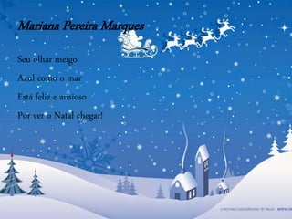 Mariana Pereira Marques
Seu olhar meigo
Azul como o mar
Está feliz e ansioso
Por ver o Natal chegar!
 