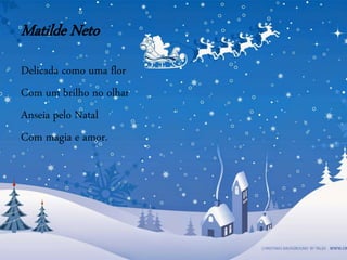 Matilde Neto
Delicada como uma flor
Com um brilho no olhar
Anseia pelo Natal
Com magia e amor.
 