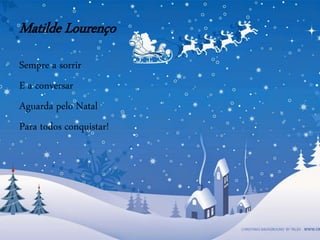 Matilde Lourenço
Sempre a sorrir
E a conversar
Aguarda pelo Natal
Para todos conquistar!
 