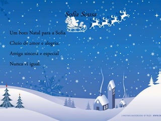 Sofia Sousa
Um bom Natal para a Sofia
Cheio de amor e alegria.
Amiga sincera e especial
Nunca vi igual.
 