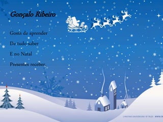 Gonçalo Ribeiro
Gosta de aprender
De tudo saber
E no Natal
Presentes receber.
 
