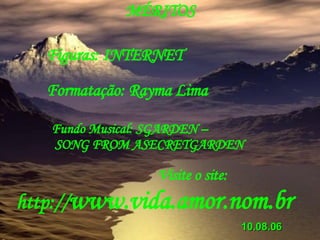 MÉRITOS Figuras: INTERNET Formatação: Rayma Lima Fundo Musical: SGARDEN – SONG FROM ASECRETGARDEN Visite o site: http:// www.vida.amor.nom.br 10.08.06 