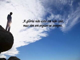 A glória não está em não cair,  mas sim em erguer-se sempre. 