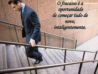 O fracasso é a oportunidade de começar tudo de novo, inteligentemente. 