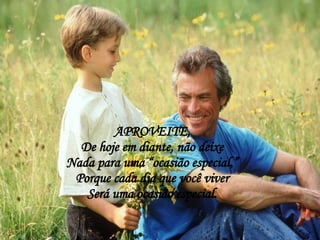 APROVEITE, De hoje em diante, não deixe Nada para uma “ocasião especial,” Porque cada dia que você viver Será uma ocasião especial. 