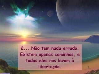 2... Não tem nada errado. Existem apenas caminhos, e todos eles nos levam à libertação.