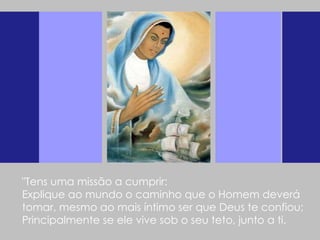 "Tens uma missão a cumprir:  Explique ao mundo o caminho que o Homem deverá tomar, mesmo ao mais íntimo ser que Deus te confiou;  Principalmente se ele vive sob o seu teto, junto a ti.  
