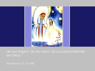 de sua origem, do seu reino, da sua personalidade em Deus.” Seta Branca, 31-12-1980   